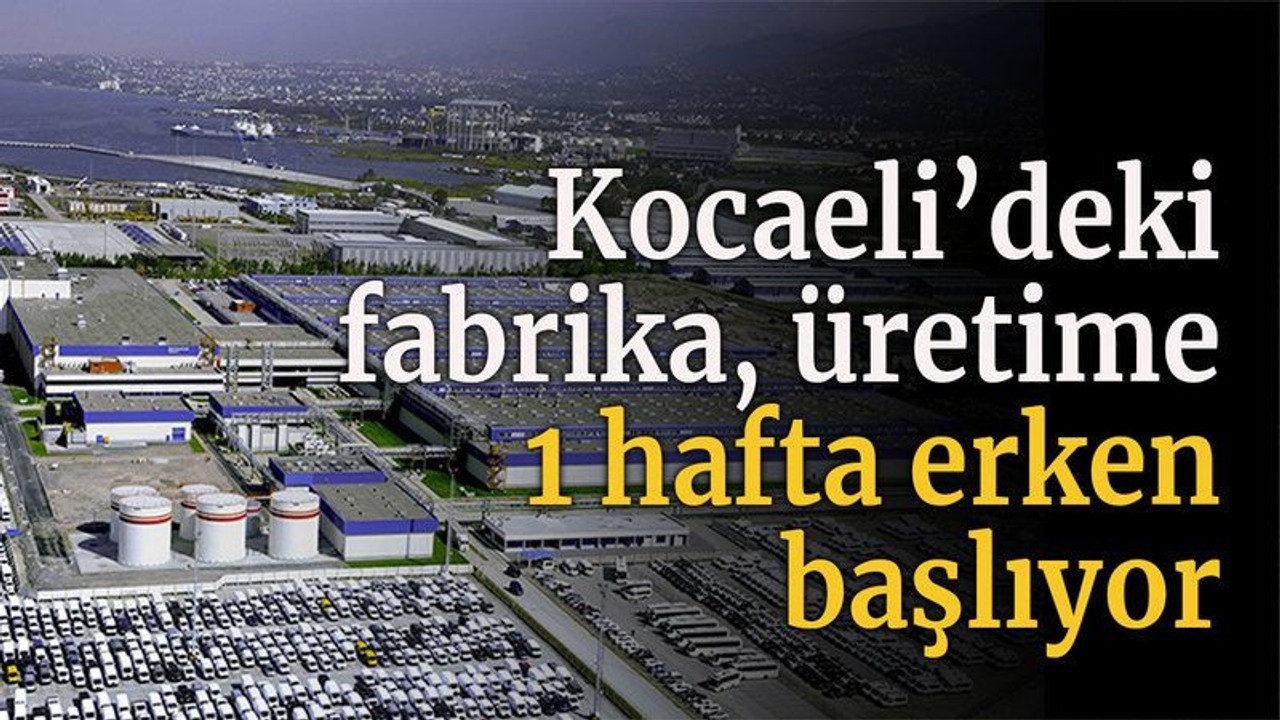 Kocaeli'deki fabrika üretime 1 hafta erken başlıyor